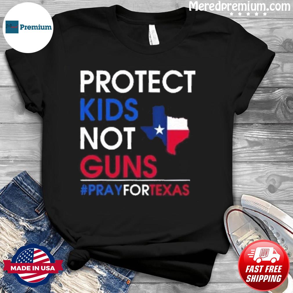 Protect Kids Not Gun, Texas Strong Pray For Texas Shirt