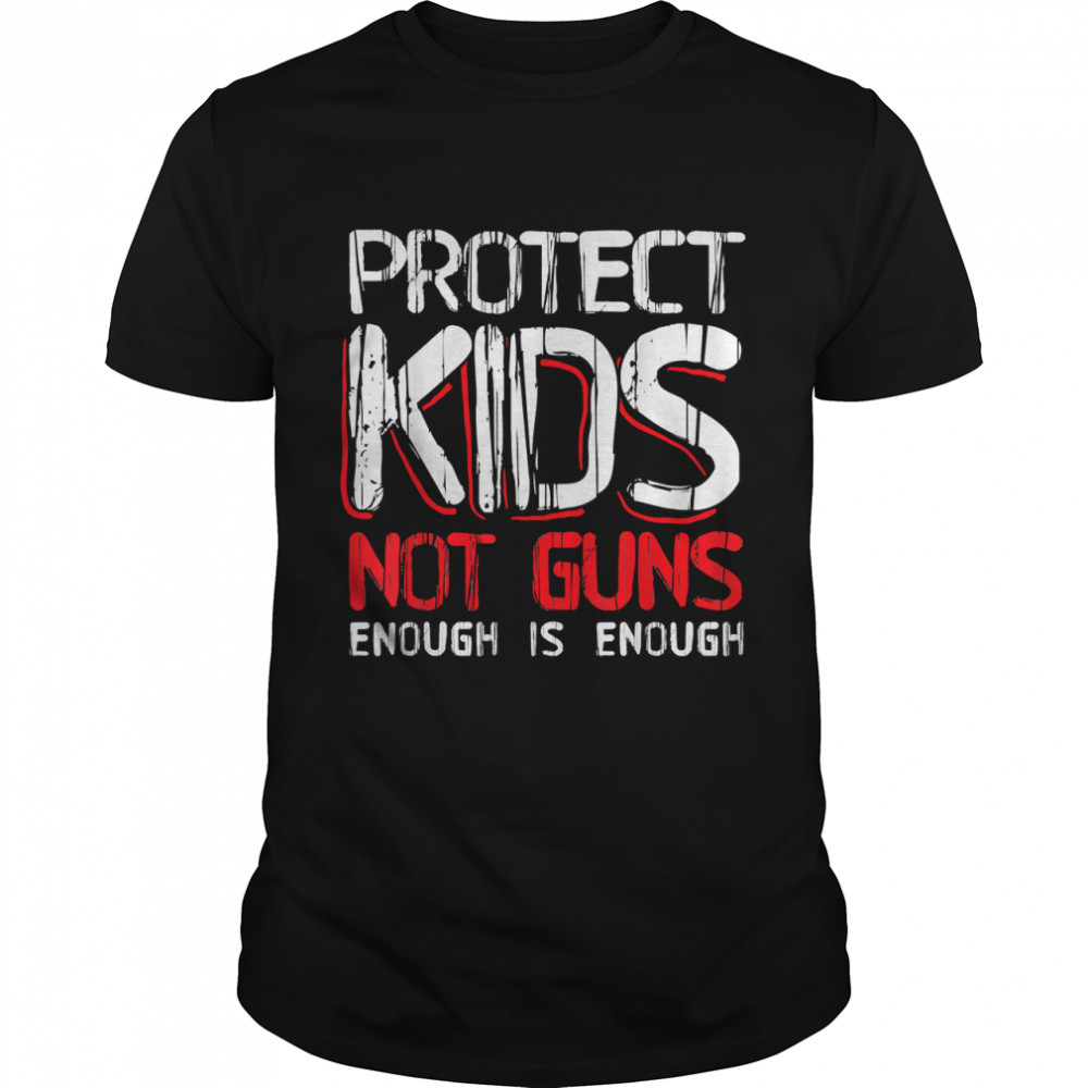 Protect Kids Not Guns Enough Gun Violence T-Shirt
