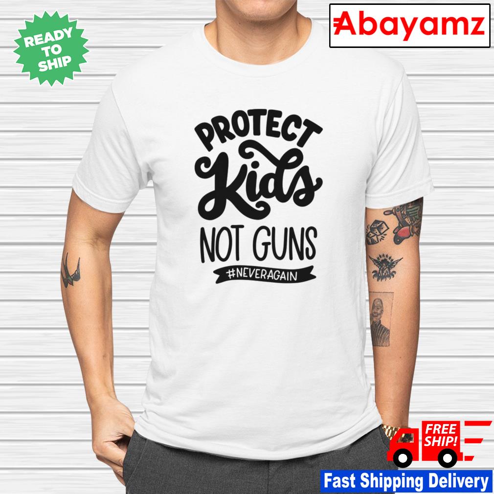 Protect kids not guns never again shirt