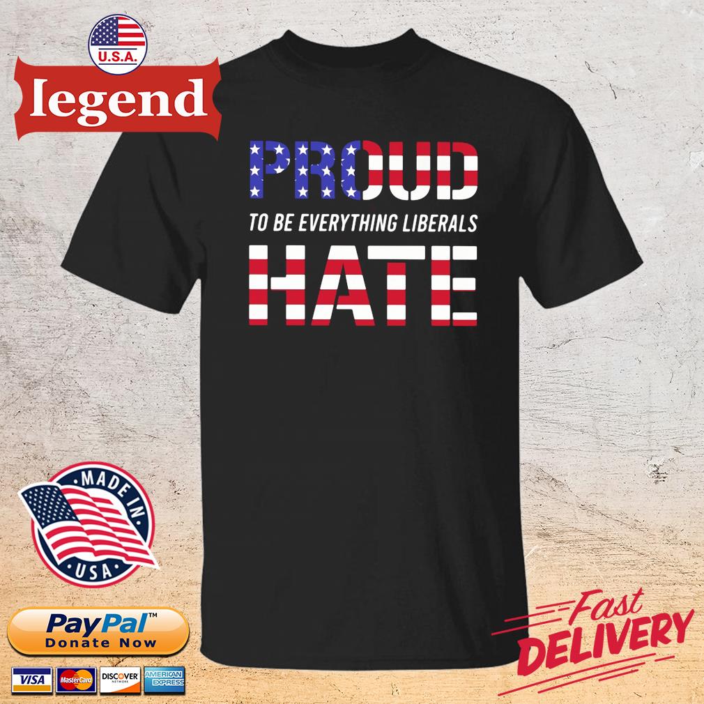 Proud to be everything liberals hate USA flag shirt
