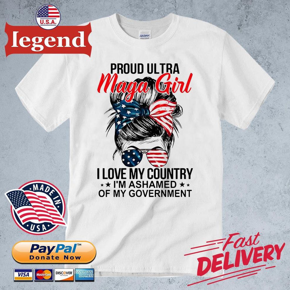 Proud Ultra Maga Girl I Love My Country I'm Ashamed Of My Government Shirt