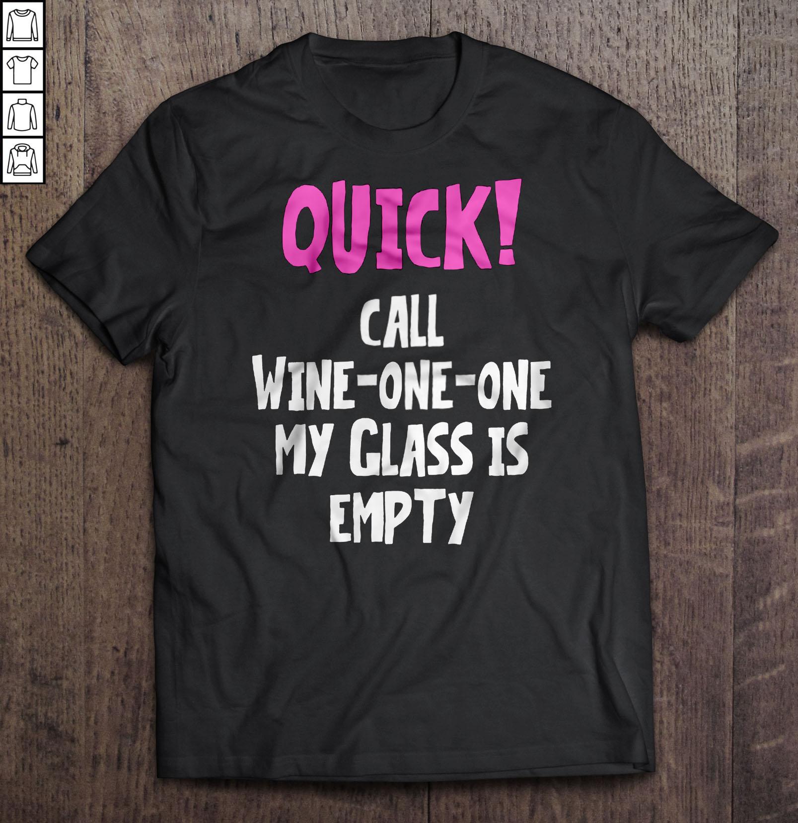 Quick! Call Wine-One-One My Glass Is Empty Shirt
