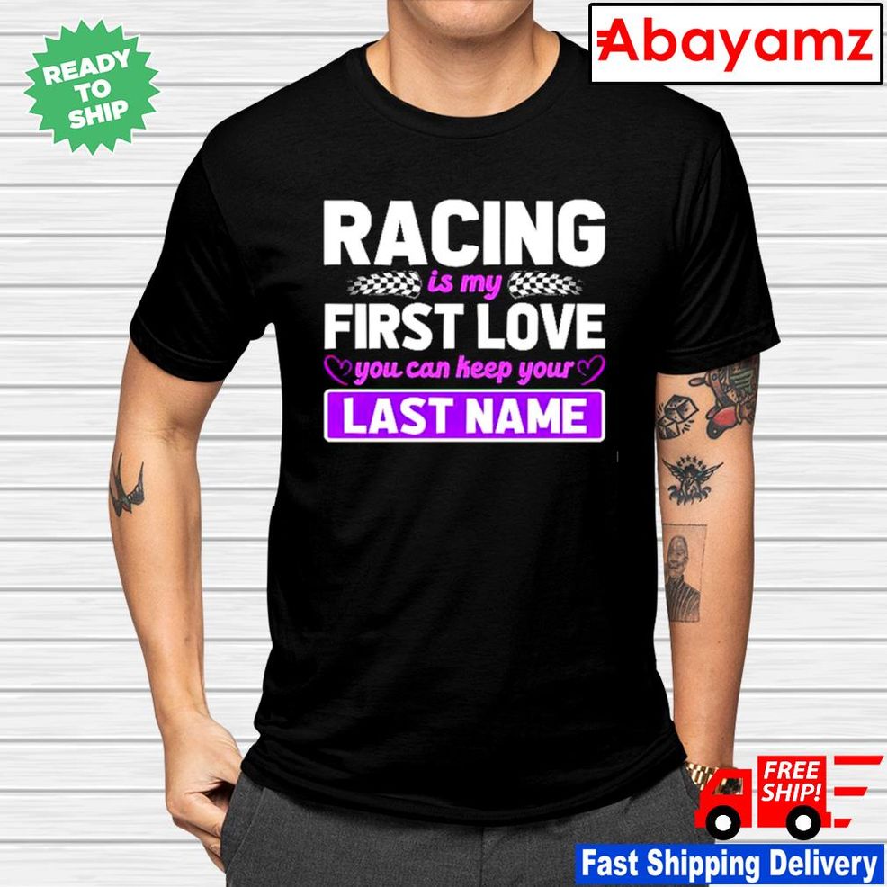 Racing Is My First Love You Can Keep Your Last Name Shirt