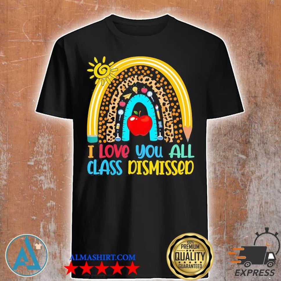Rainbow I Love You All Class Dismissed Last Day Of School Shirt