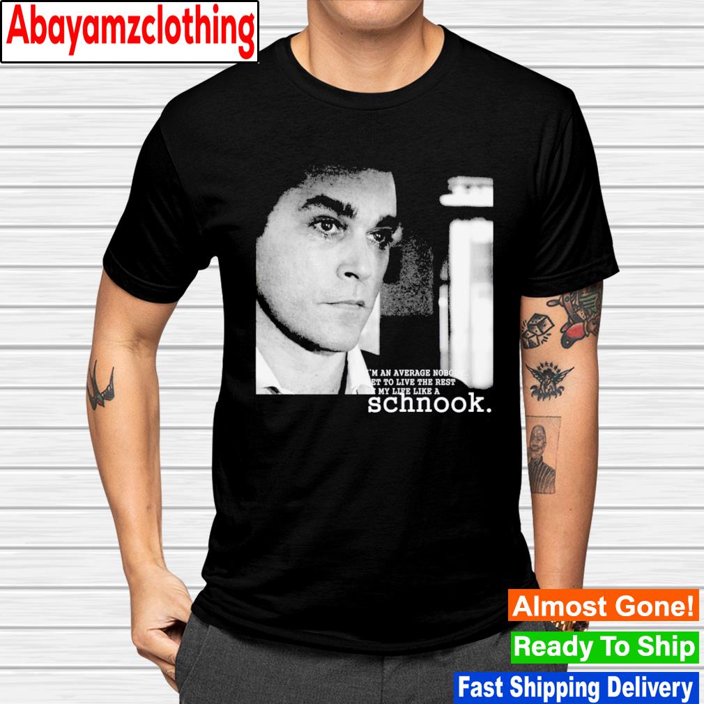 Ray Liotta I’m an average nobody get to live the best of my life like a schnook shirt