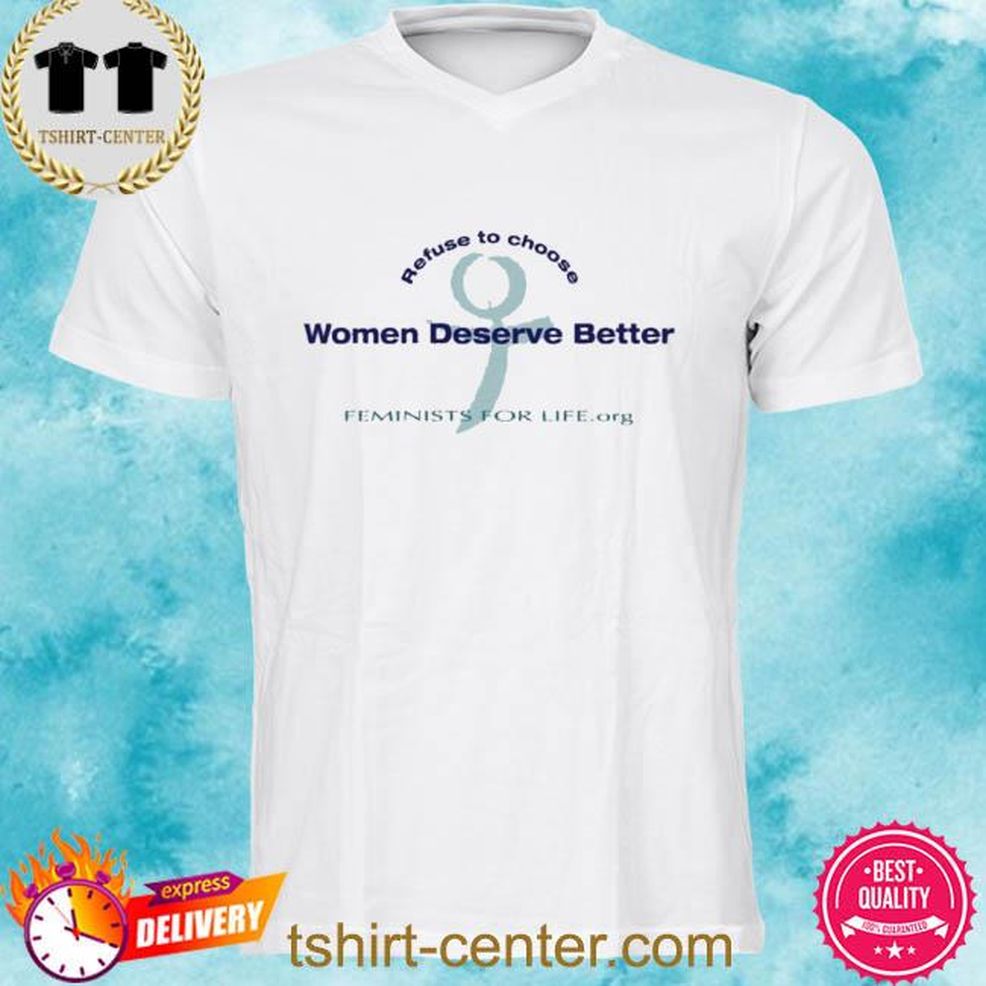 Refuse To Choose Women Deserve Better Feminists For Life.Org Shirt