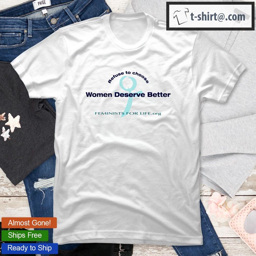 Refuse To Choose Women Deserve Better Feminists For Life.Org T Shirt
