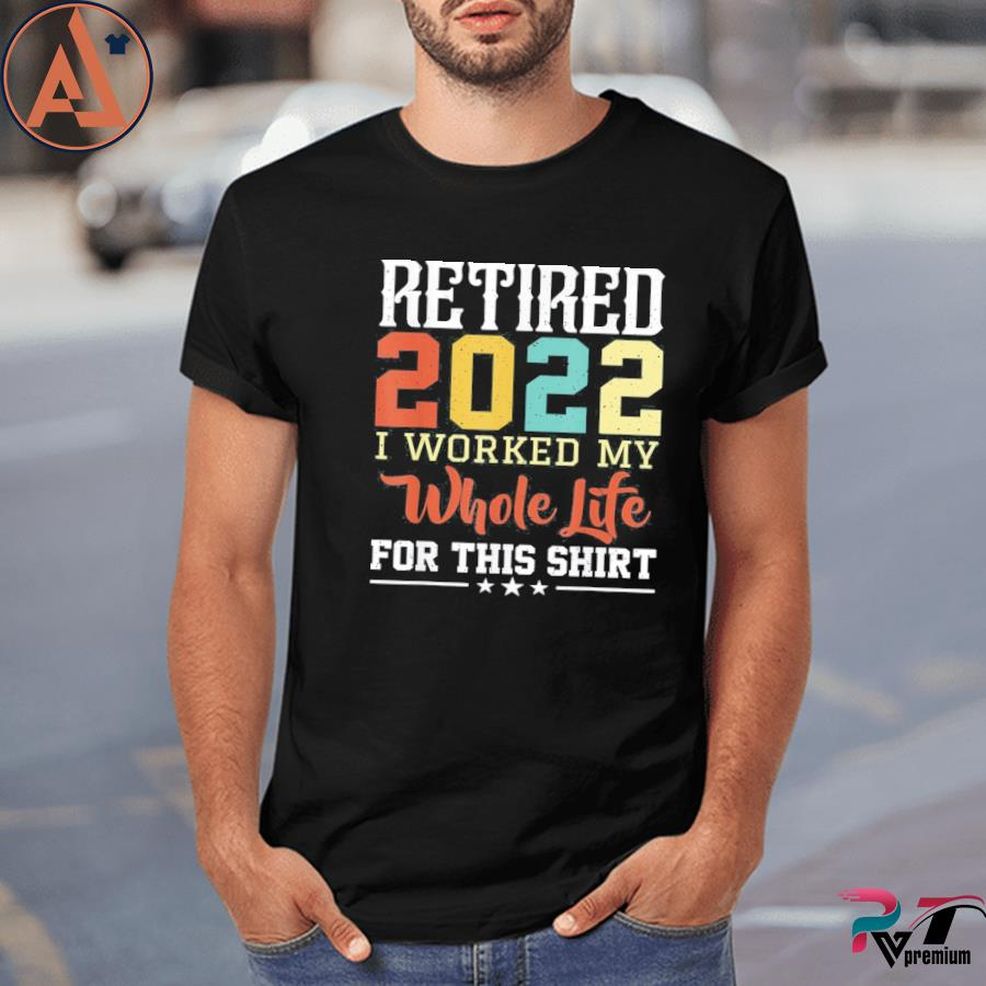 Retired 2022 I Worked My Whole Life For This Retirement Shirt