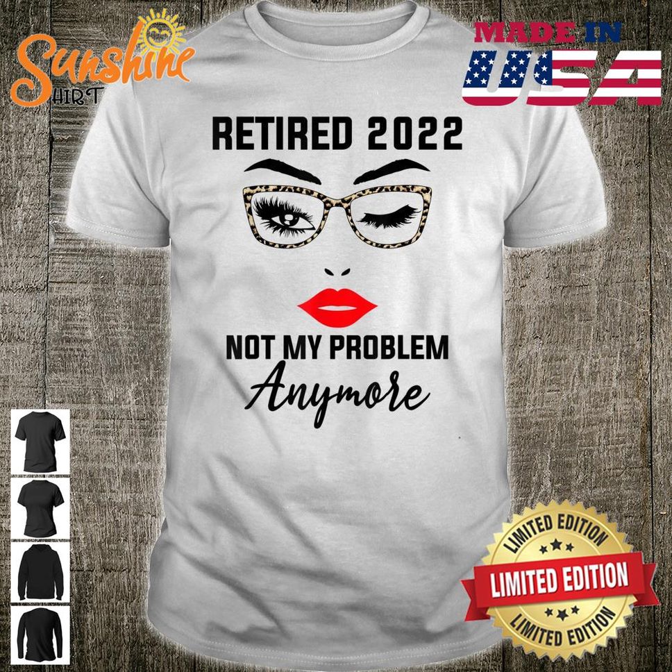 Retired 2022 Not My Problem Anymore Vintage Retirement Shirt