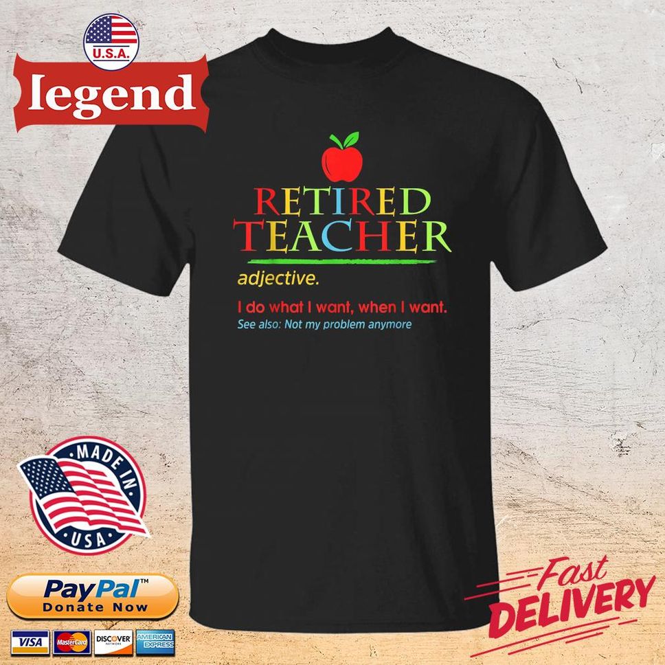 Retired Teacher Adjective I Do What I Want When I Want See Also Not My Problem Anymore Shirt