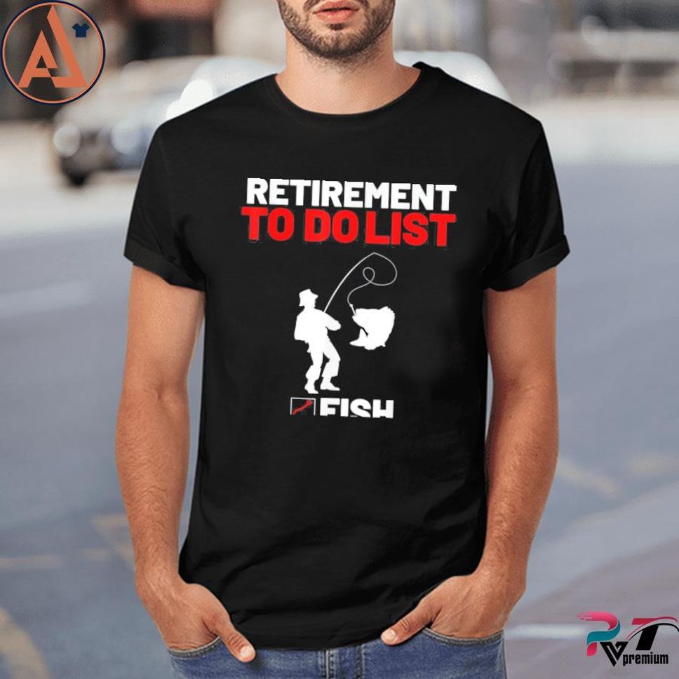 Retirement To Do List Fish I Worked My Whole Life To Fish Shirt