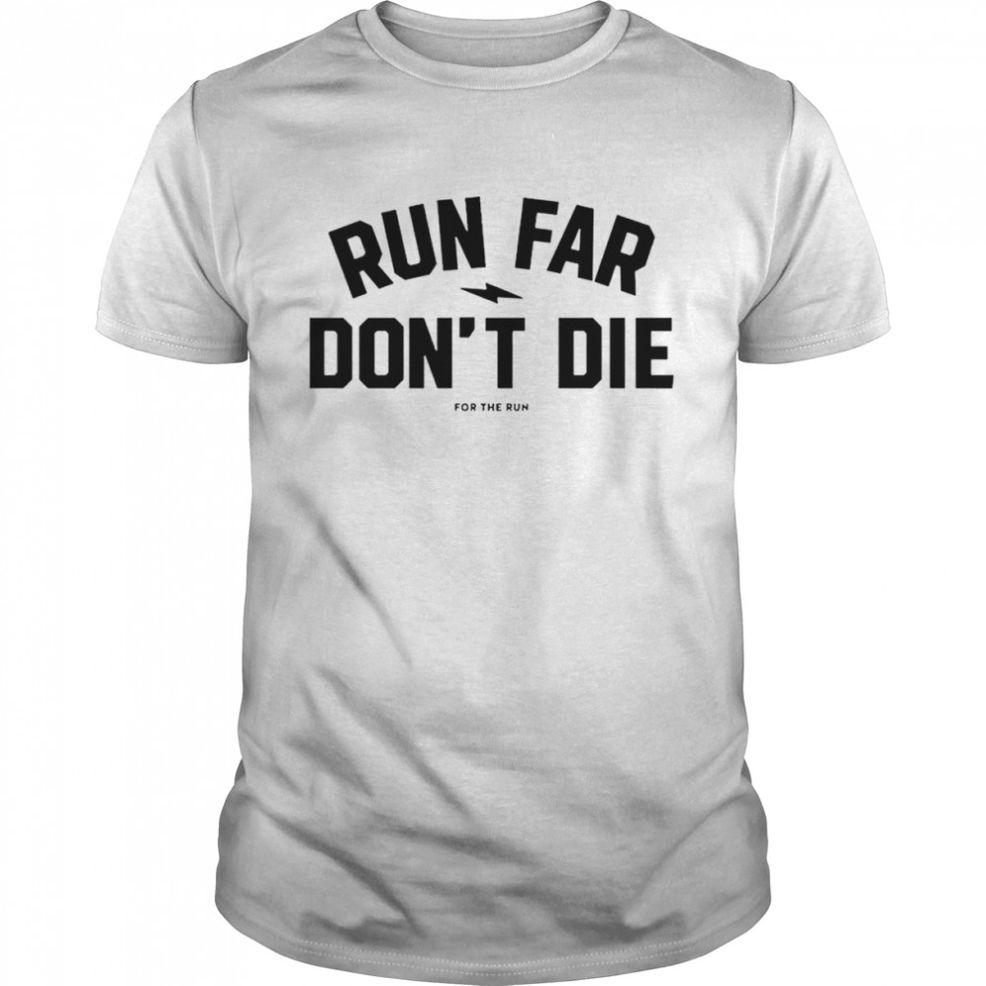 Run Far Don’t Die T Shirt