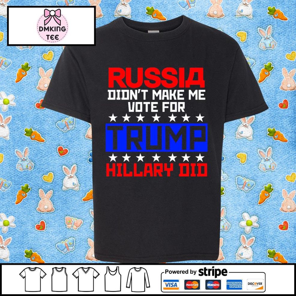 Russia Didn't Make Me Vote For Trump Hillary Did Shirt