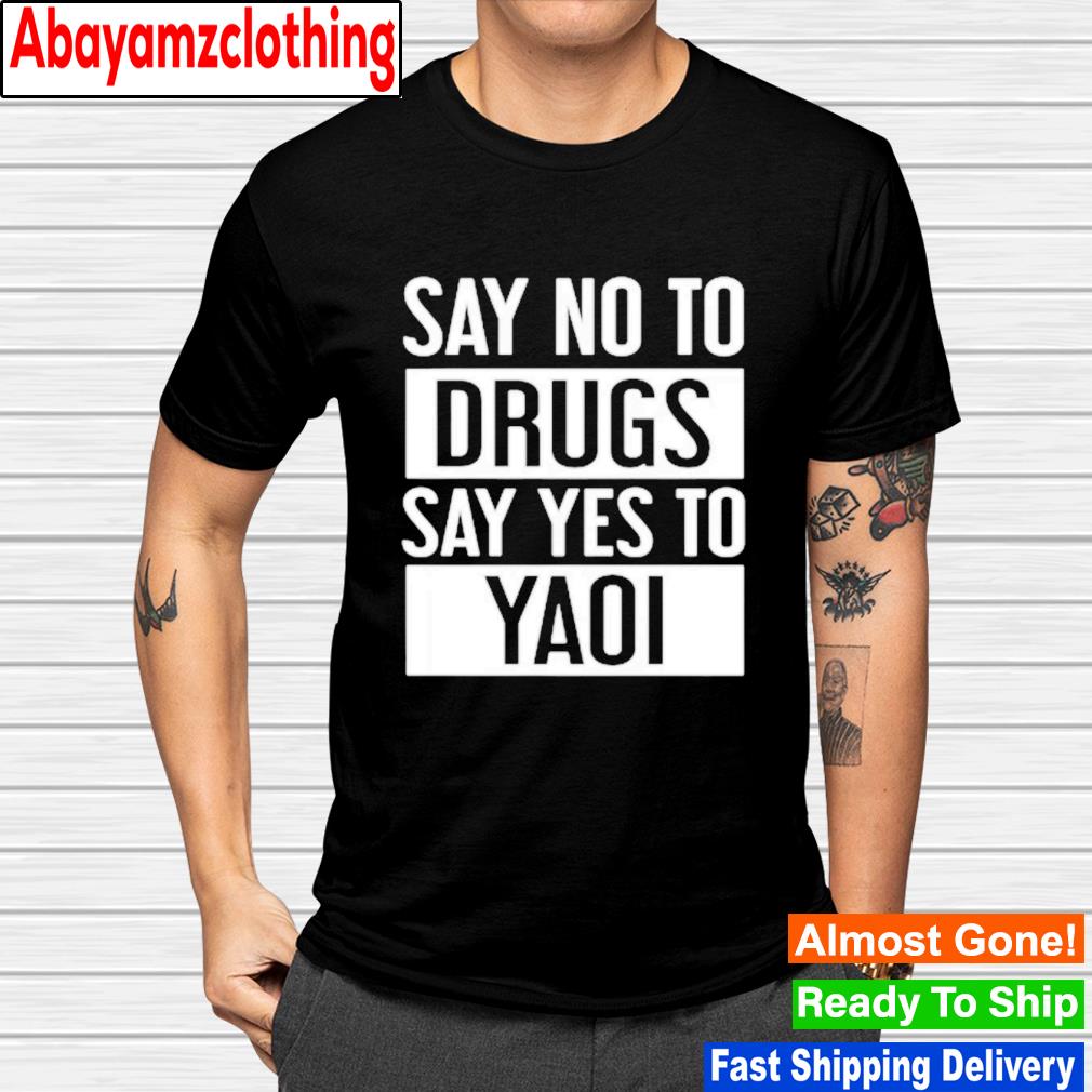 Say no to drugs say yes to yaoi shirt