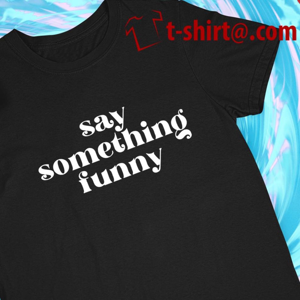 Say Something Funny 2022 T Shirt