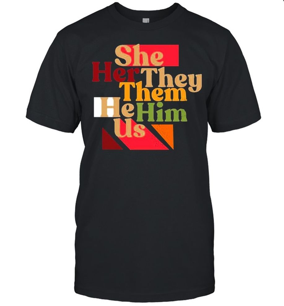 She Her They Them He Him Us Shirt