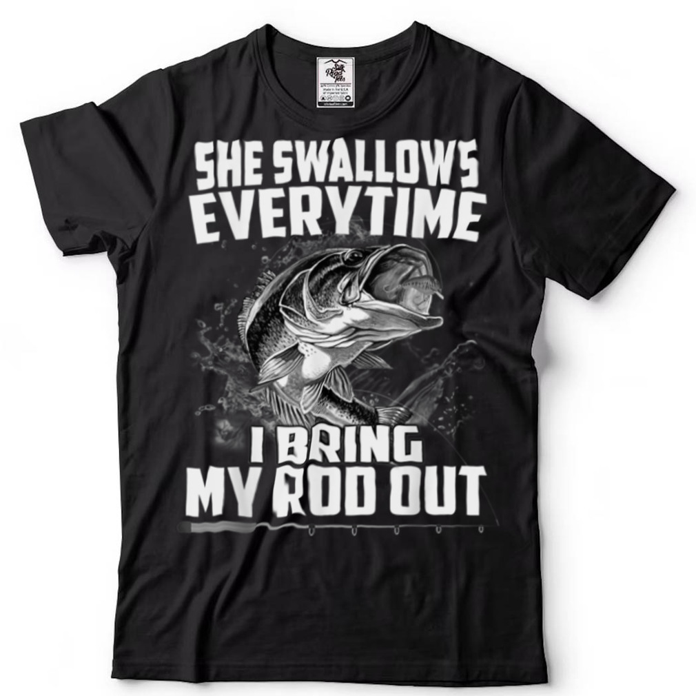 She Swallows Everytime I Bring My Rod Out Funny Fishing T Shirt