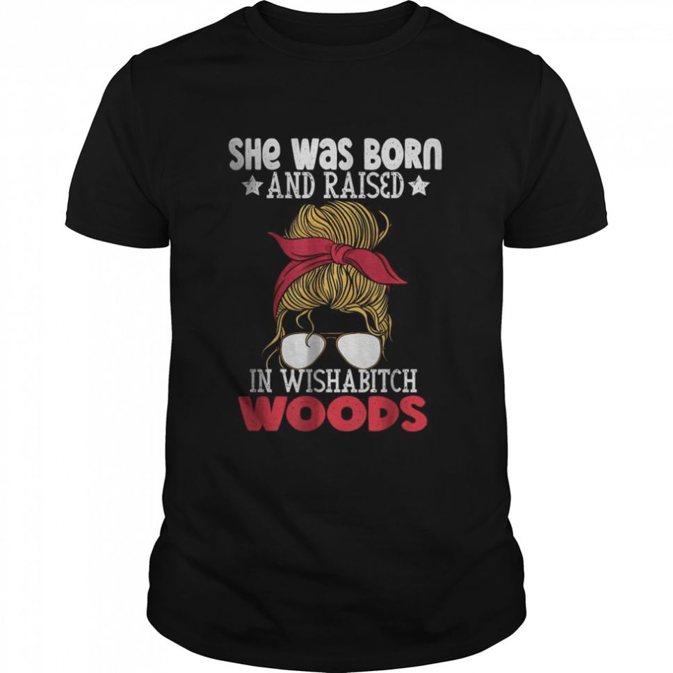 She Was Born And Raised In Wishabitch Woods T Shirt