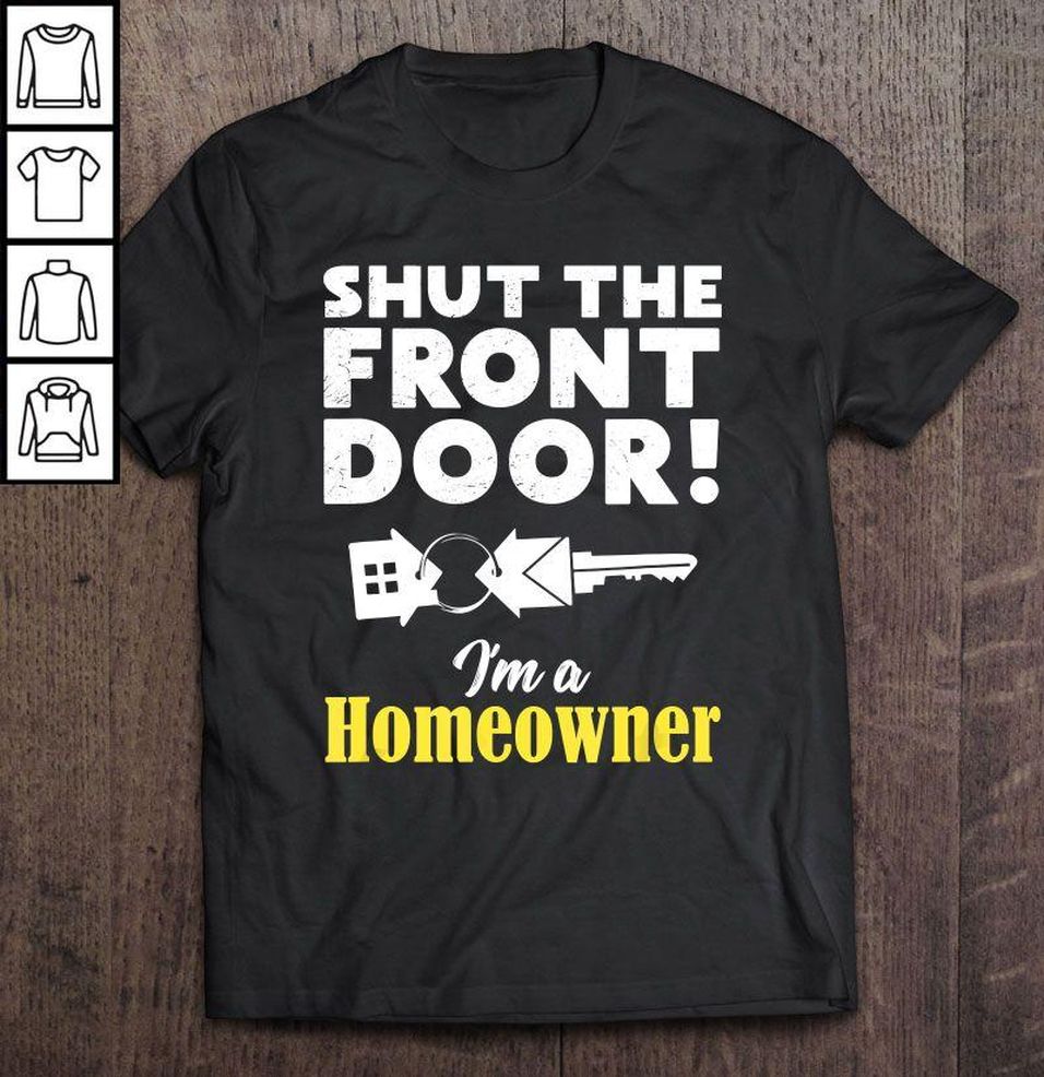 Shut The Front Door I’m A Homeowner Gift TShirt