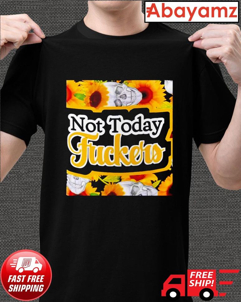 Skull Sunflower Not Today Fuckers Shirt