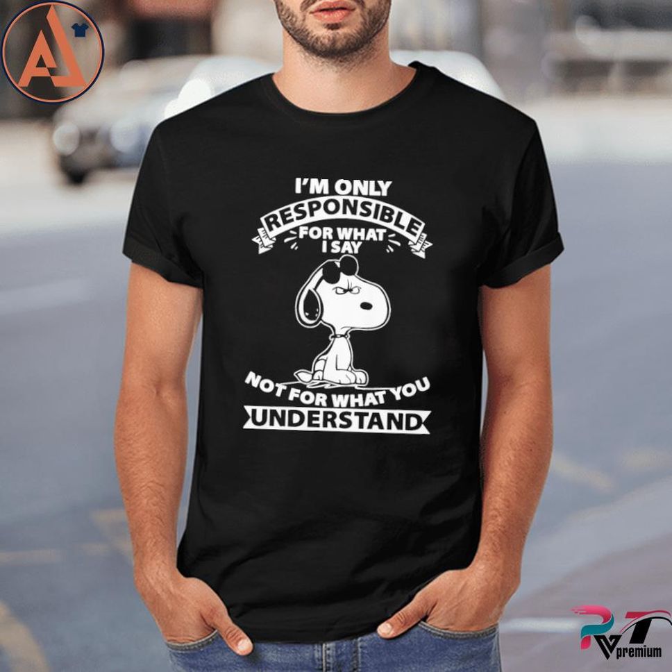 Snoopy I'm Only Responsible For What I Say Not For What You Understand Shirt