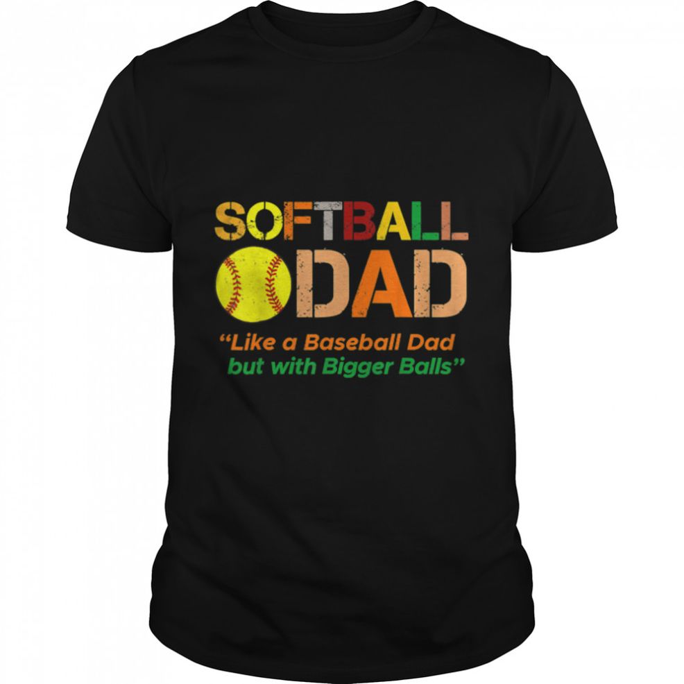 Softball Dad Just Like A Baseball Dad But With Bigger Balls T Shirt B09ZQWDW66