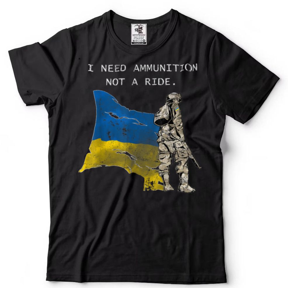 SOLDIER Ukraine I Need Ammunition, Not A Ride Ukraine T Shirt