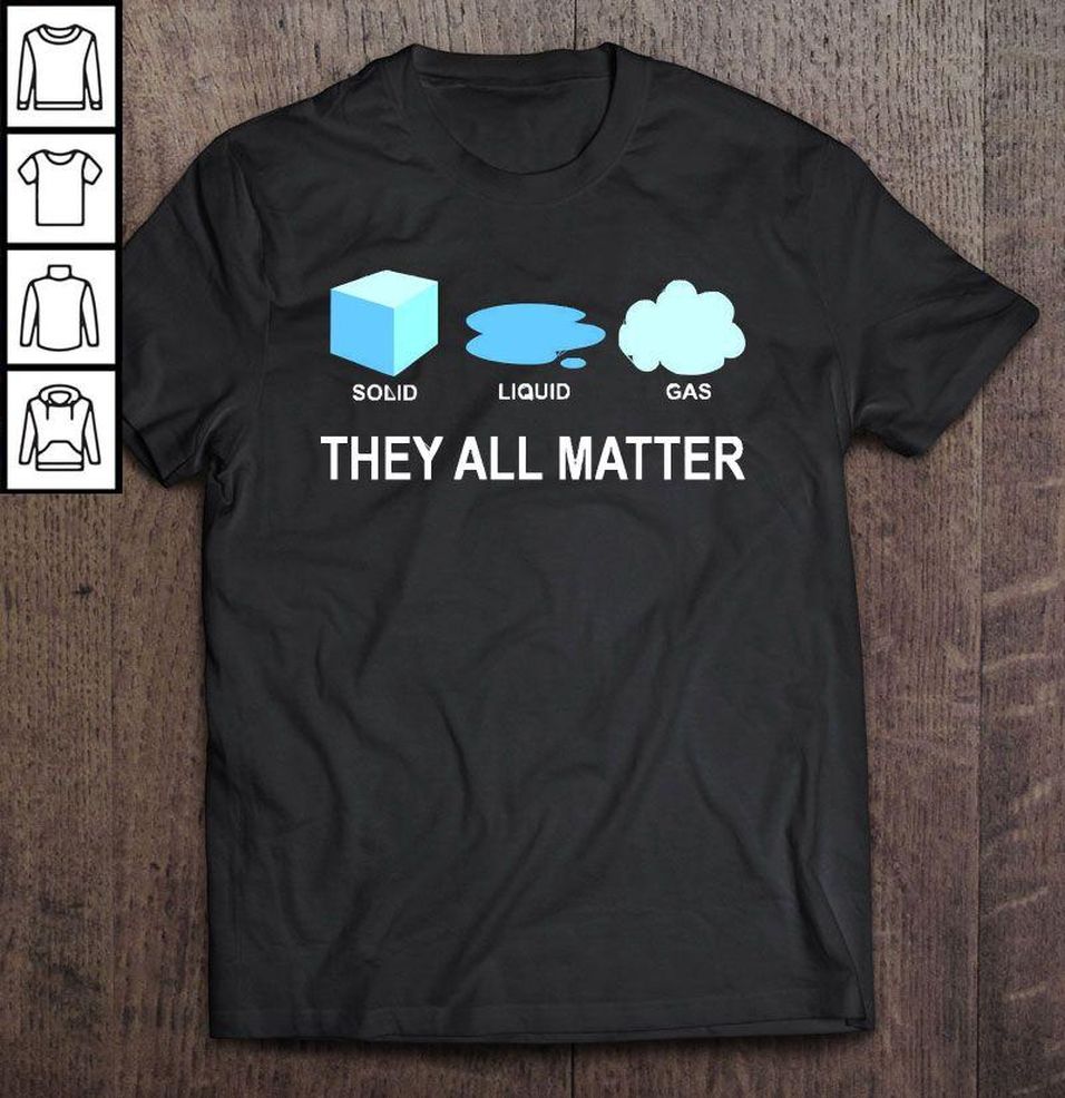 Solid Liquid Gas They All Matter T Shirt