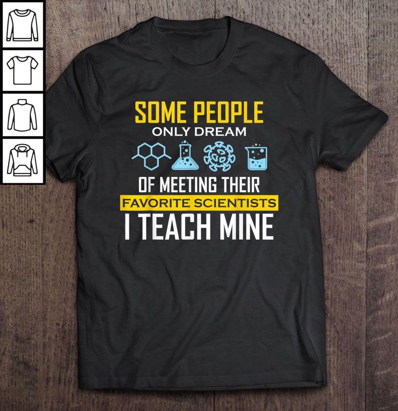 Some People Only Dream Of Meeting Their Favorite Scientists Io Teach Mine Shirt