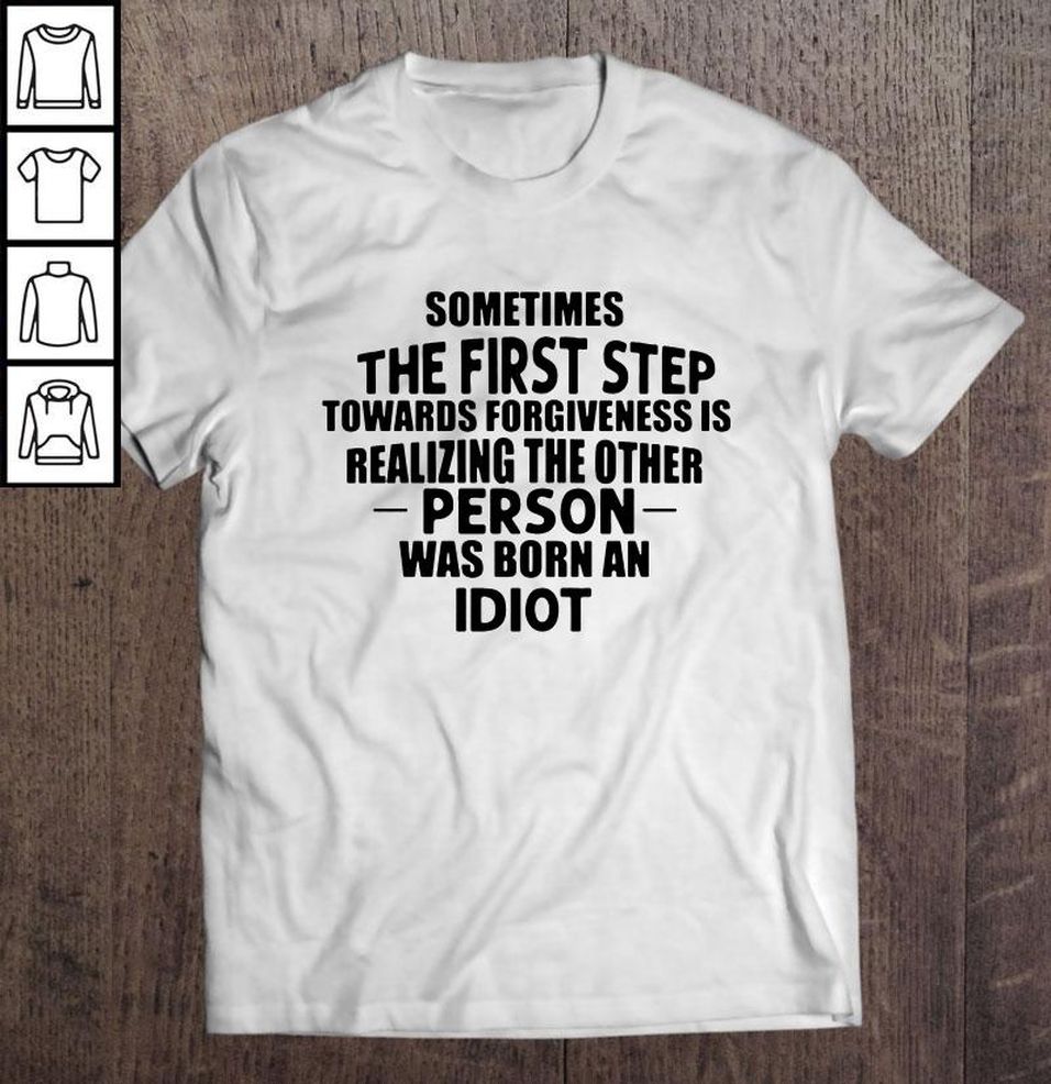Sometimes The First Step Towards Forgiveness Is Realizing The Other Person Was Born An Idiot TShirt