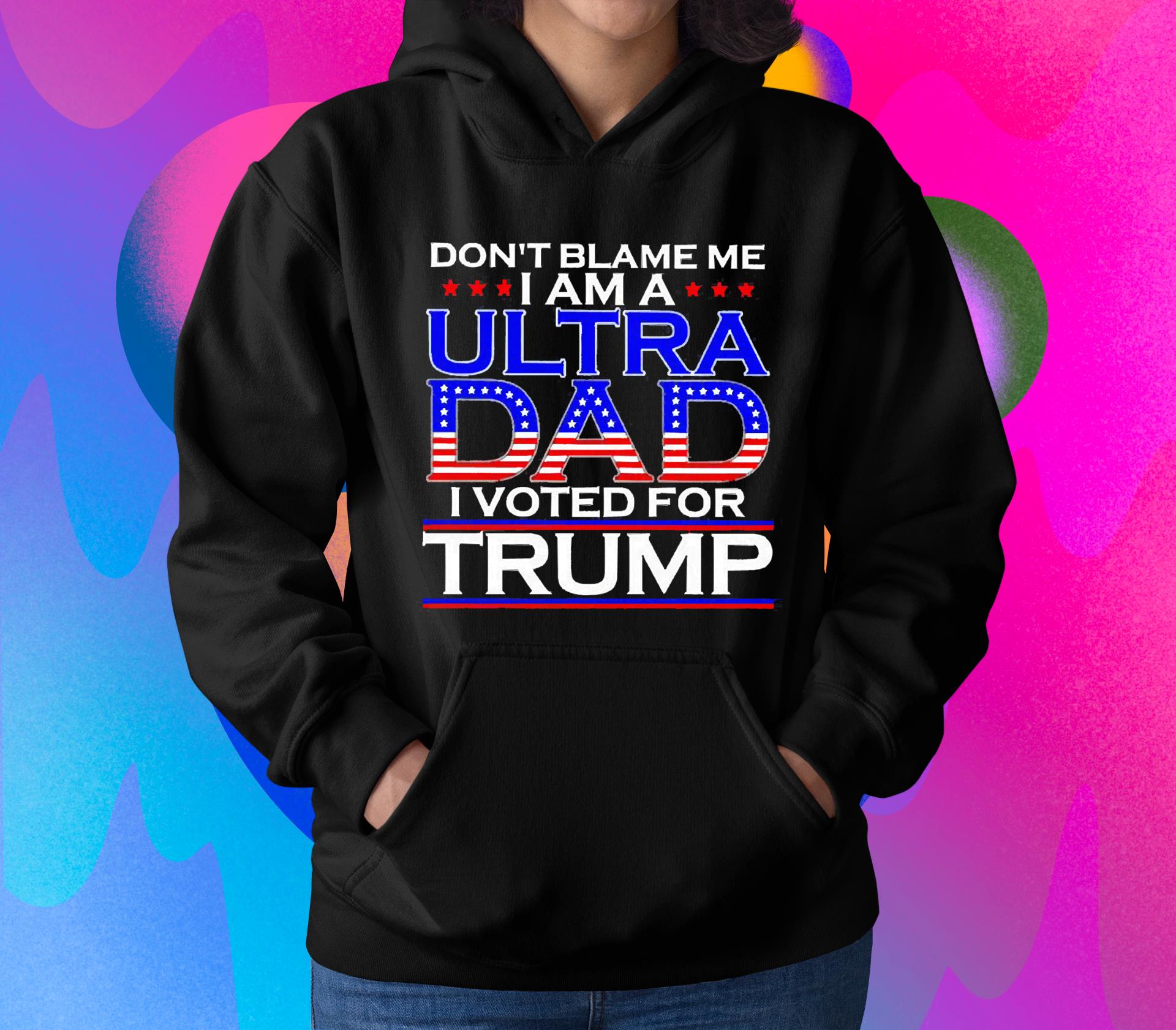 Son’t Blame Me I Am A Ultra Dad I Voted For Trump Shirt