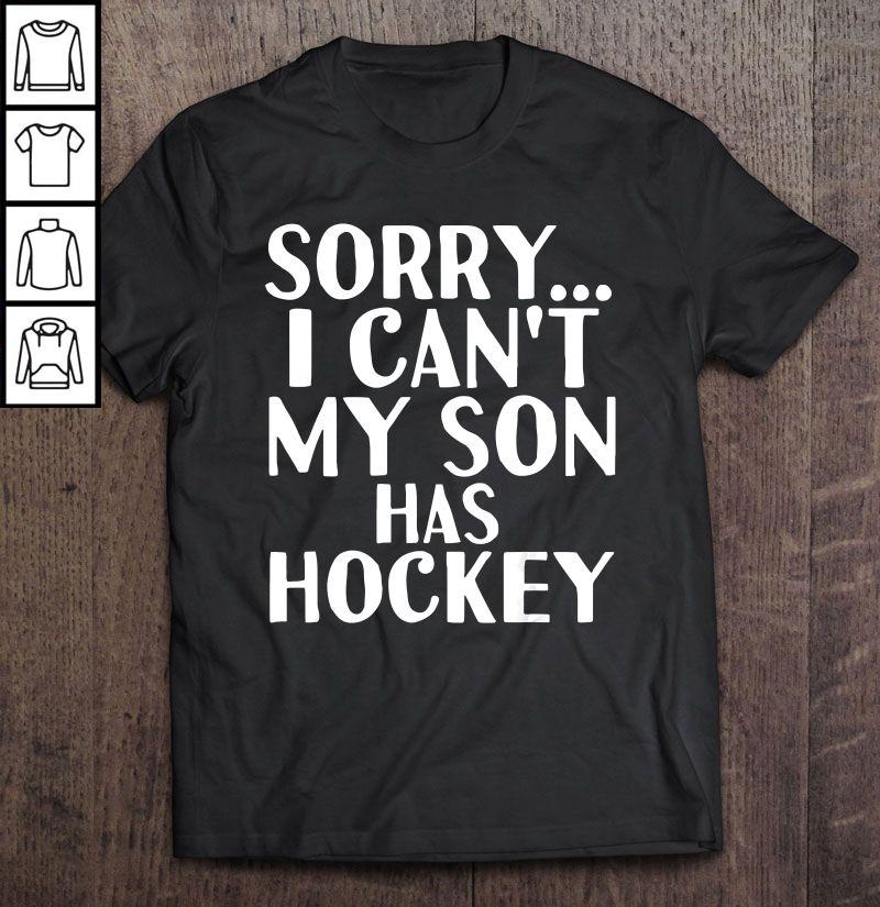 Sorry I Can’t My Son Has Hockey Shirt