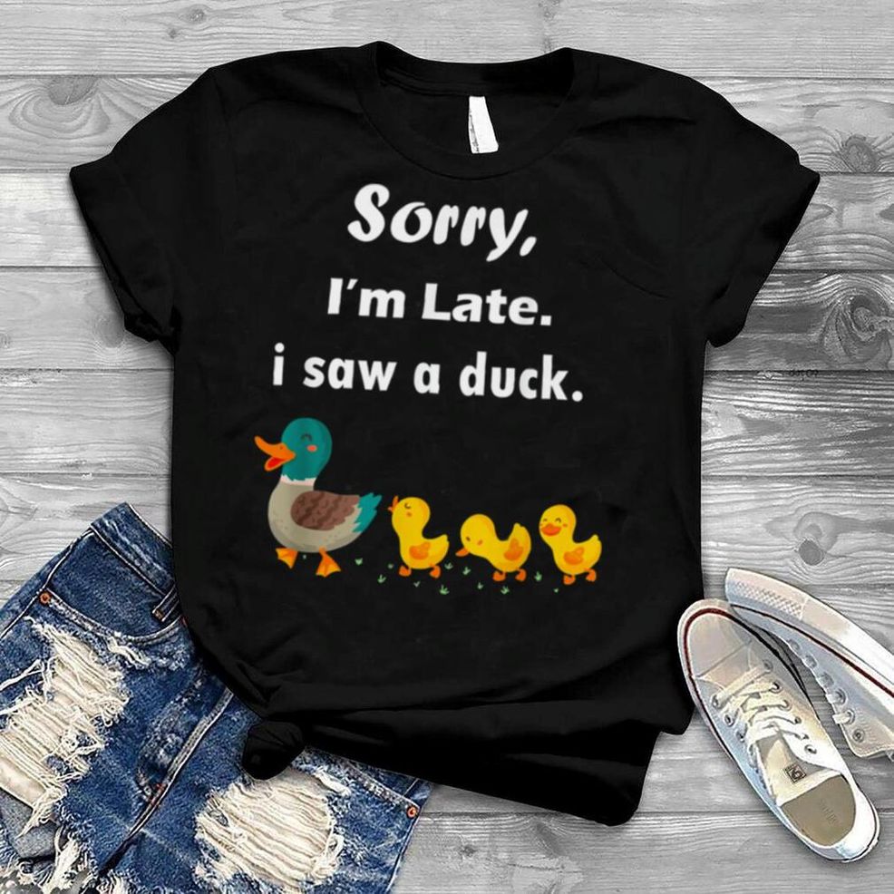 Sorry I’m Late I Saw A Duck Tee Shirt