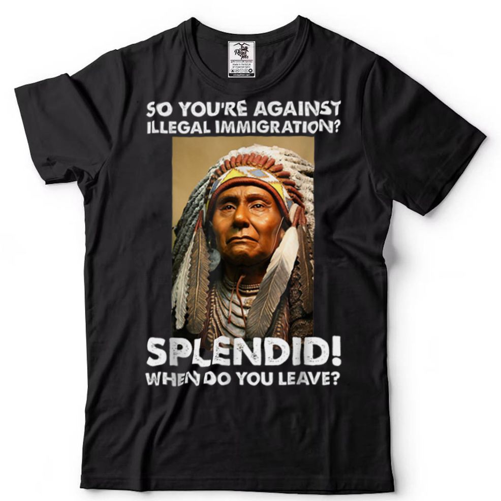 So.You're Against Illegal Immigration Native.american T Shirt