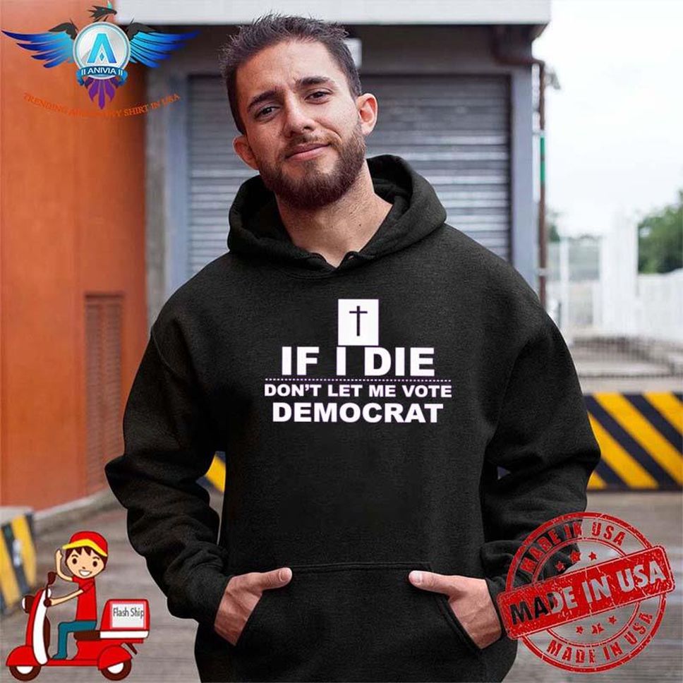 Special Edition If I Die Don't Let Me Vote Democrat Shirt