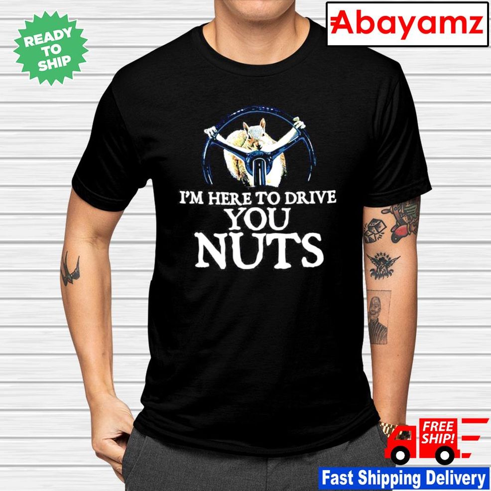 Squirrel I'm Here To Drive You Nuts Shirt