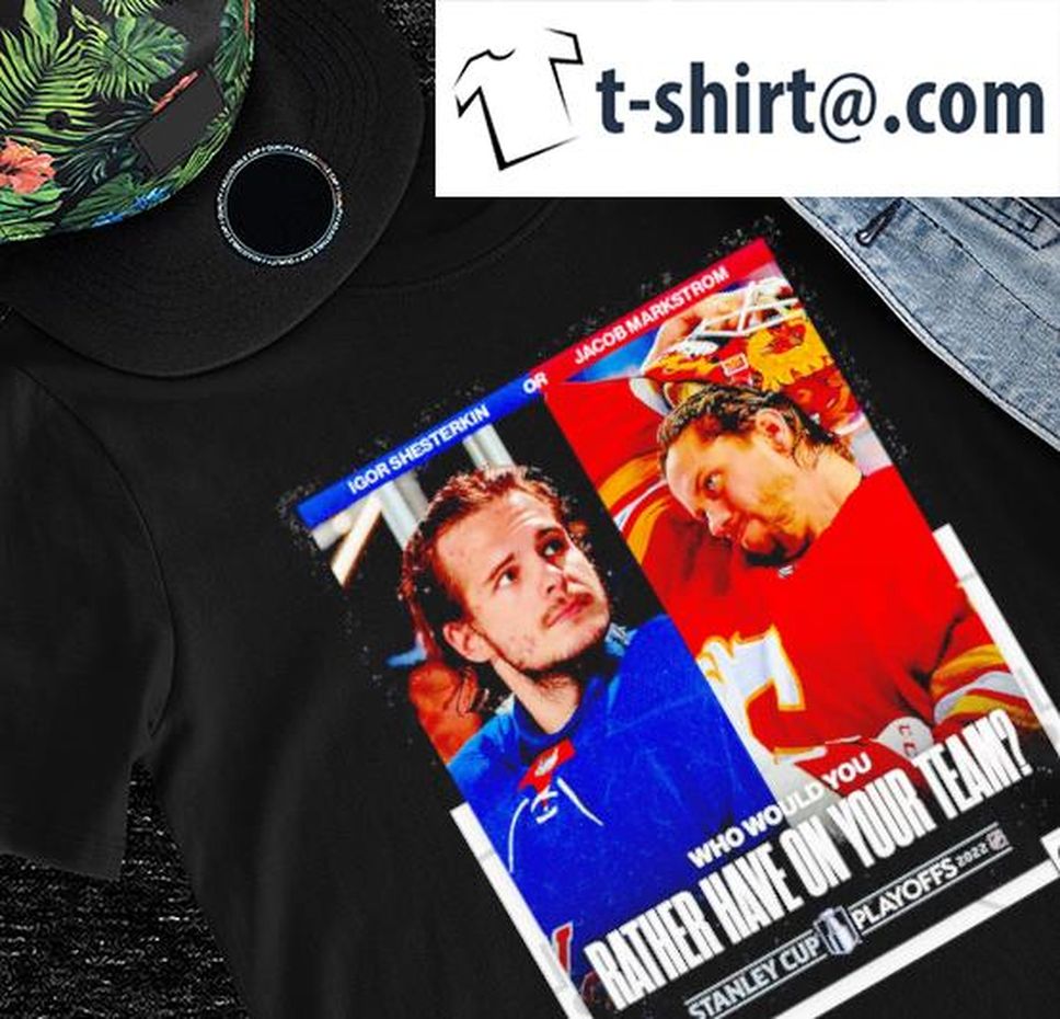 Stanley Cup Playoffs 2022 New York Rangers Vs Calgary Flames Igor Shesterkin Or Jacob Markstrom Who Would You Rather Have On Your Team Poster Shirt
