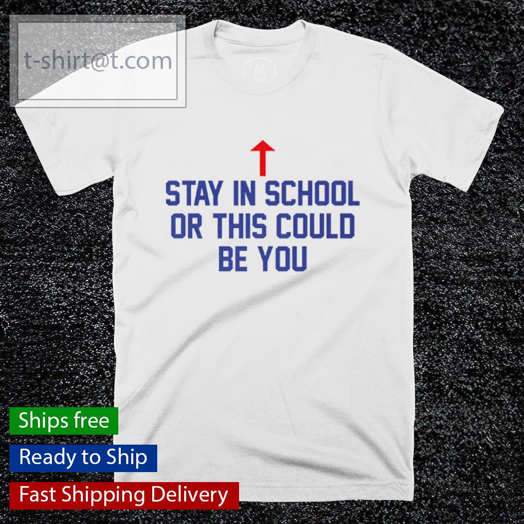 Stay In School Or This Could Be You shirt