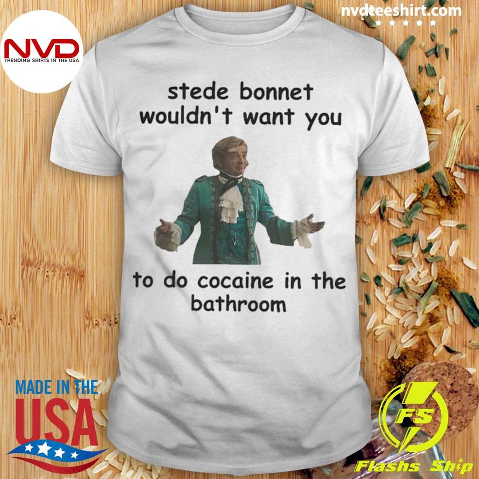 Stede Bonnet Wouldn't Want You To Do Cocaine In The Bathroom Shirt