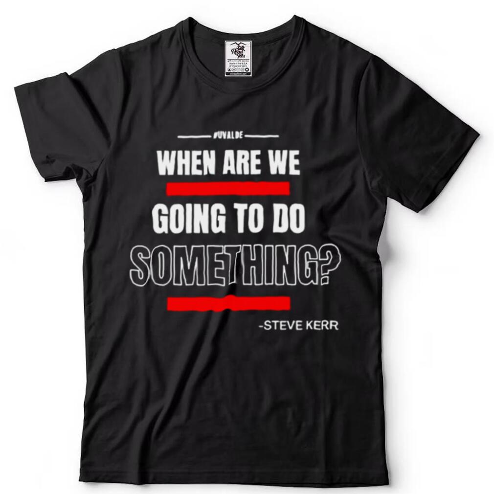 Steve Kerr Uvalde When Are We Going To Do Something Shirt
