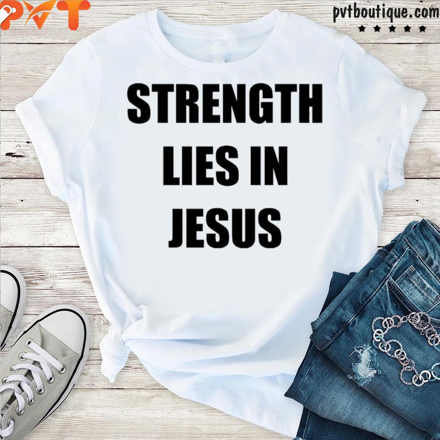 Strength lies in Jesus shirt