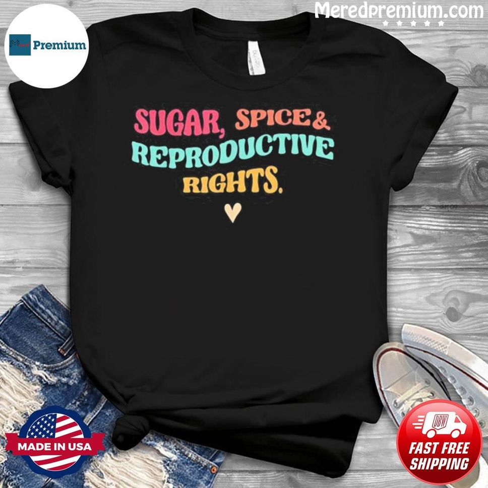 Sugar Spice & Reproductive Rights Pro Choice Feminist Shirt
