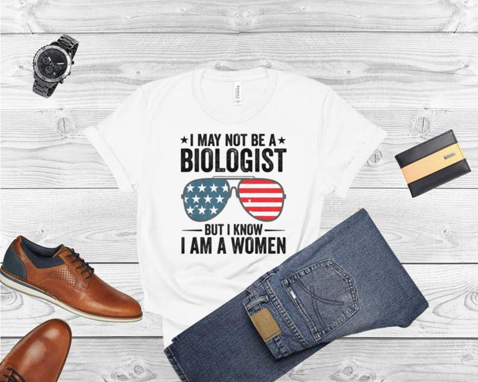 Sunglasses I May Not Be A Biologist But I Know I’m A Woman T Shirt