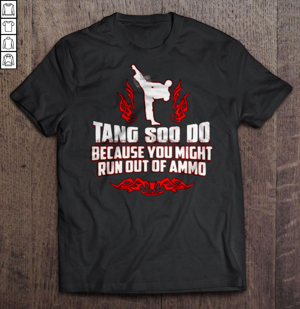 Tang Soo Do Because You Might Run Out Of Ammo Shirt