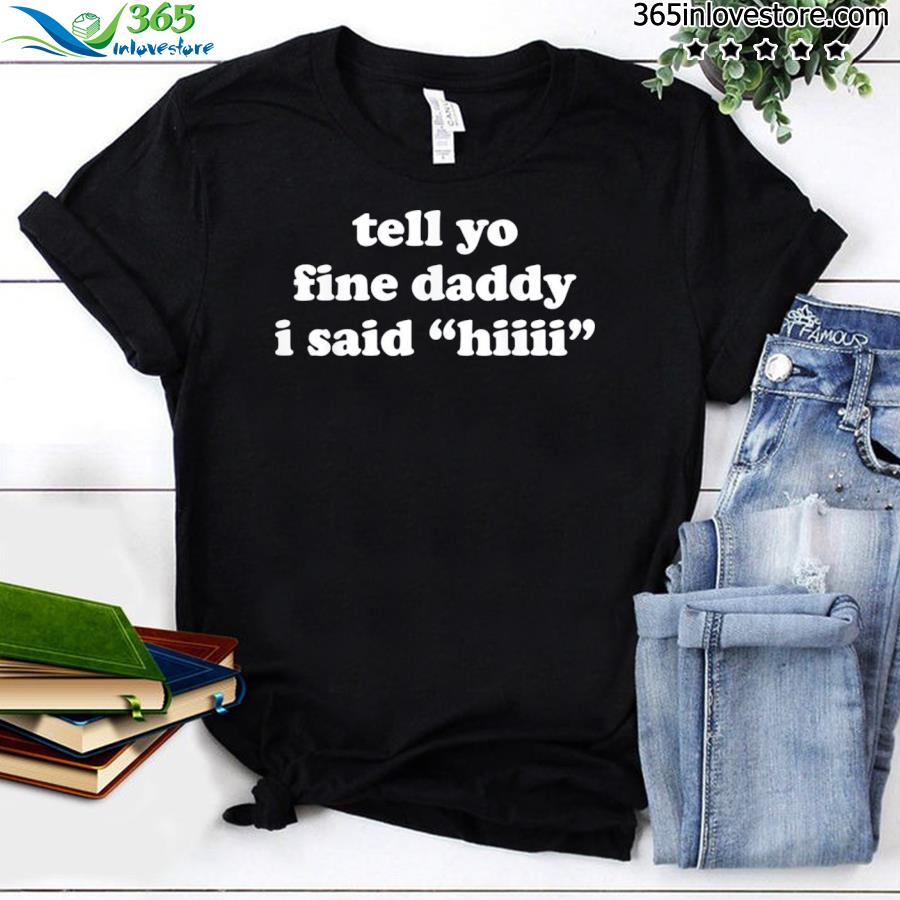 Tell your daddy I said hI funny father’s day 2022 shirt