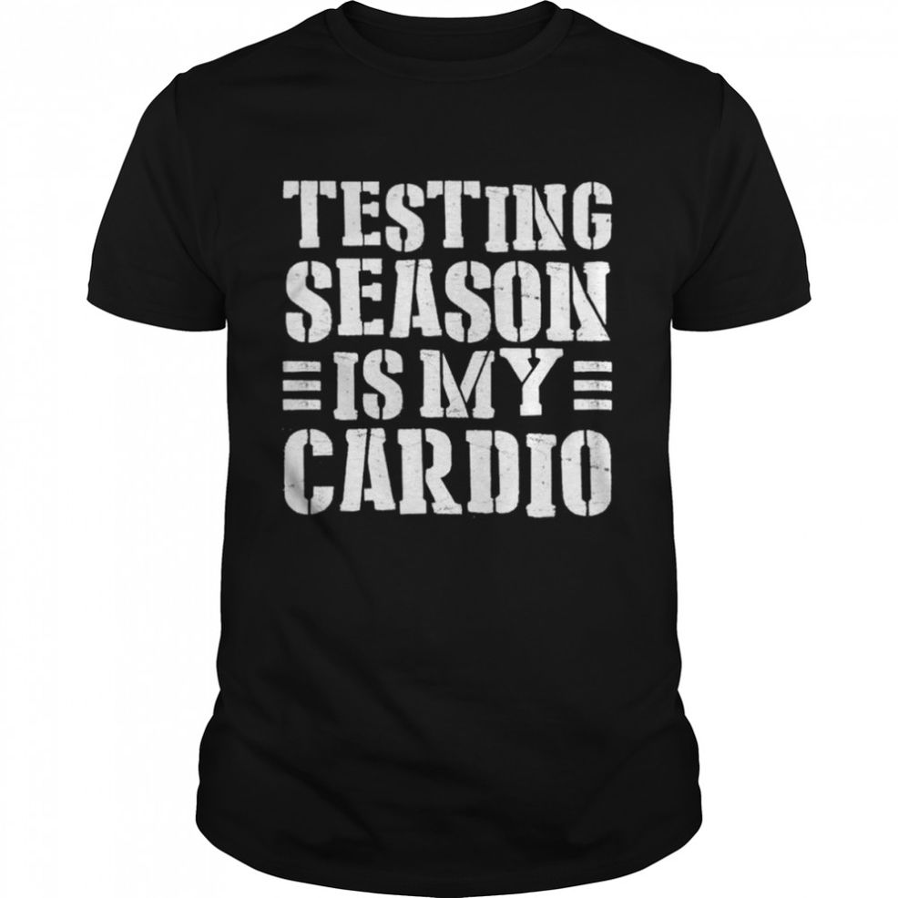 Testing Season Is My Cardio Teacher Testing Day Shirt