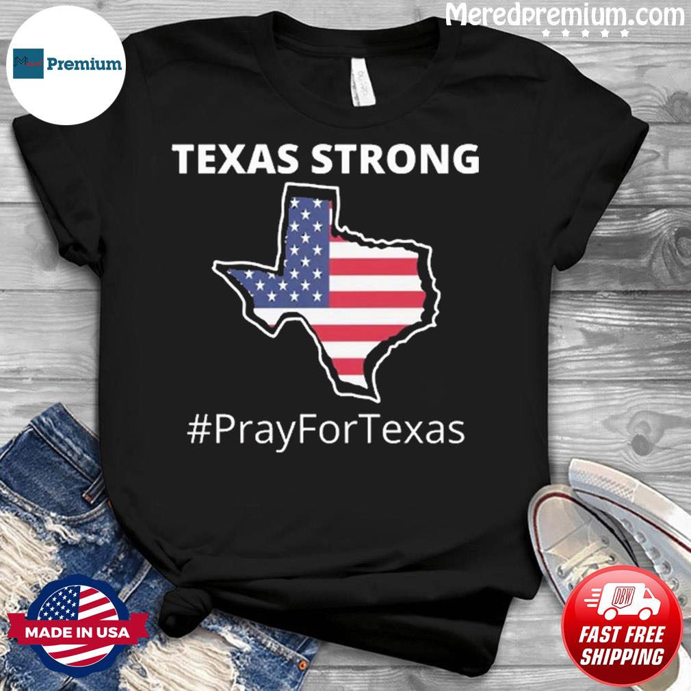 Texas Strong Pray For Texas Us Flag Shirt