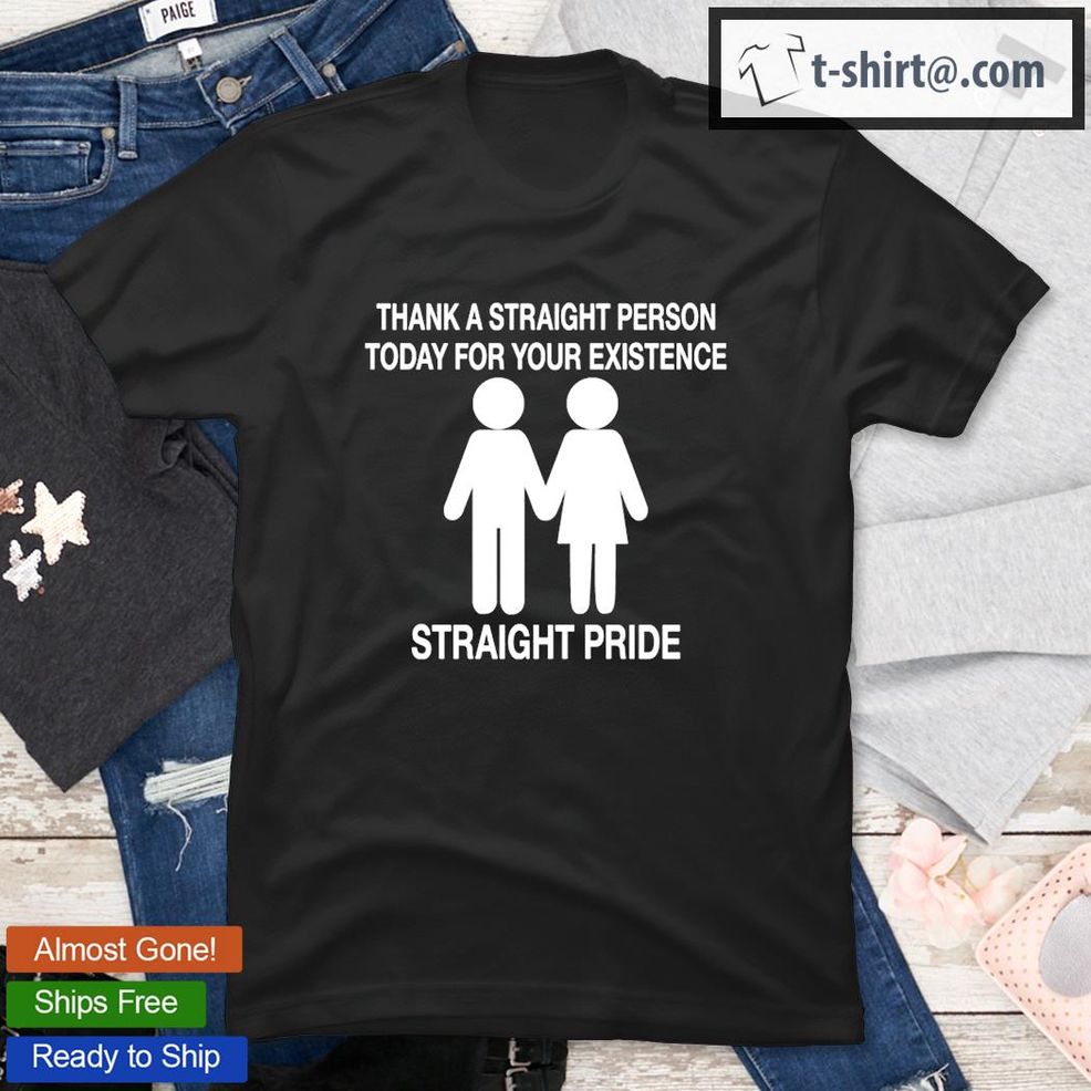 Thank A Straight Person Today For Your Existence Straight Pride T Shirt