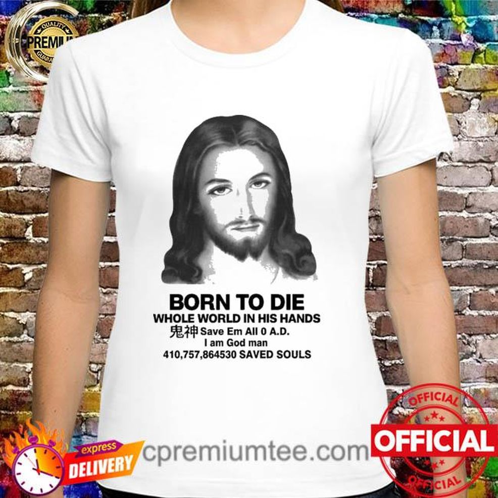 That Go Hard Born To Die Whole World In His Hands Shirt