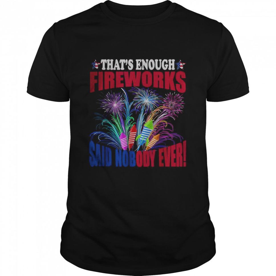 That’s Enough Fireworks Said Nobody Ever T Shirt